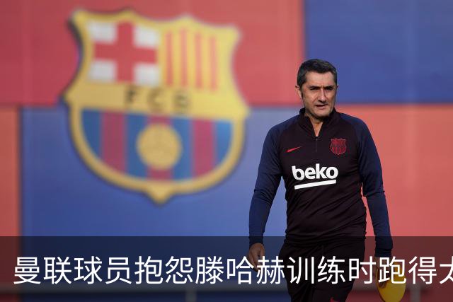 曼联球员抱怨滕哈赫训练时跑得太多